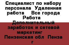 Специалист по набору персонала. Удаленная работа. - Все города Работа » Дополнительный заработок и сетевой маркетинг   . Пензенская обл.,Пенза г.